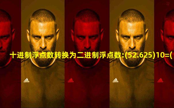 十进制浮点数转换为二进制浮点数:(52.625)10=( )2